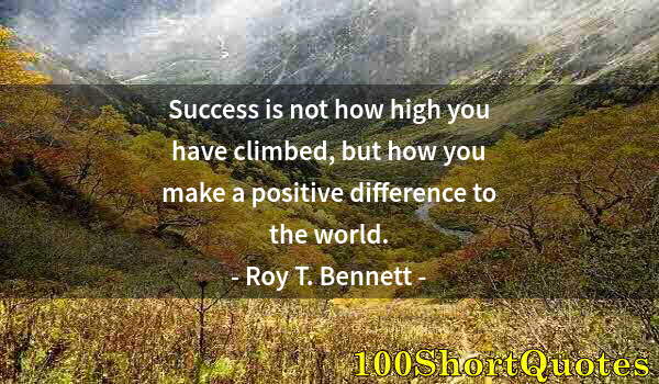 Quote by Albert Einstein: Success is not how high you have climbed, but how you make a positive difference to the world.