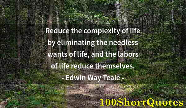 Quote by Albert Einstein: Reduce the complexity of life by eliminating the needless wants of life, and the labors of life redu...