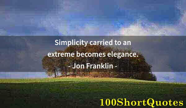 Quote by Albert Einstein: Simplicity carried to an extreme becomes elegance.