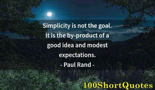 Quote by Albert Einstein: Simplicity is not the goal. It is the by-product of a good idea and modest expectations.