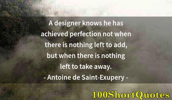Quote by Albert Einstein: A designer knows he has achieved perfection not when there is nothing left to add, but when there is...