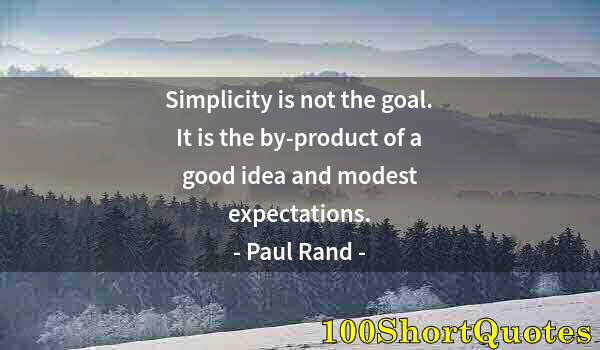 Quote by Albert Einstein: Simplicity is not the goal. It is the by-product of a good idea and modest expectations.