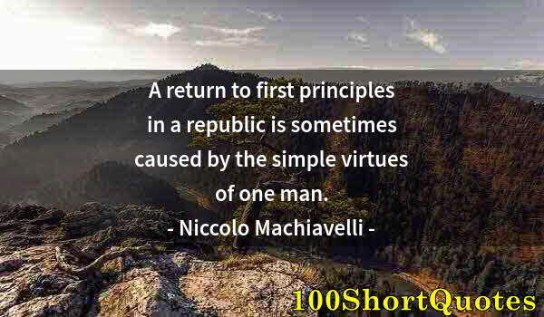 Quote by Albert Einstein: A return to first principles in a republic is sometimes caused by the simple virtues of one man.