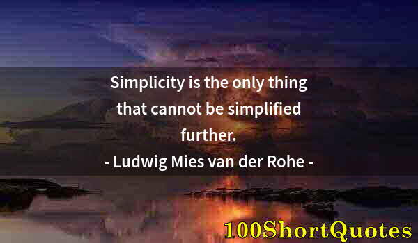 Quote by Albert Einstein: Simplicity is the only thing that cannot be simplified further.