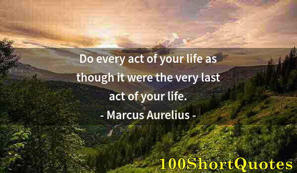 Quote by Albert Einstein: Do every act of your life as though it were the very last act of your life.