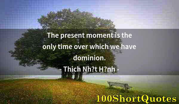 Quote by Albert Einstein: The present moment is the only time over which we have dominion.