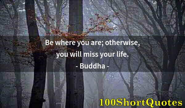 Quote by Albert Einstein: Be where you are; otherwise, you will miss your life.
