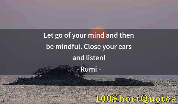 Quote by Albert Einstein: Let go of your mind and then be mindful. Close your ears and listen!