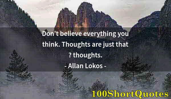 Quote by Albert Einstein: Don’t believe everything you think. Thoughts are just that ? thoughts.