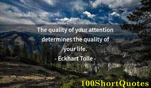 Quote by Albert Einstein: The quality of your attention determines the quality of your life.