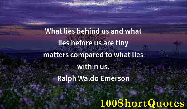 Quote by Albert Einstein: What lies behind us and what lies before us are tiny matters compared to what lies within us.