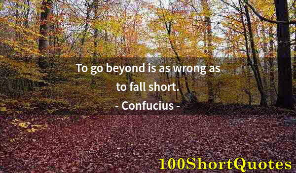 Quote by Albert Einstein: To go beyond is as wrong as to fall short.