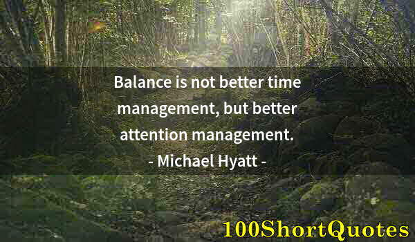 Quote by Albert Einstein: Balance is not better time management, but better attention management.