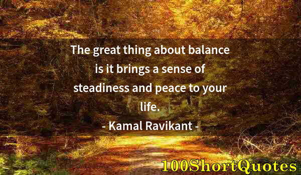 Quote by Albert Einstein: The great thing about balance is it brings a sense of steadiness and peace to your life.