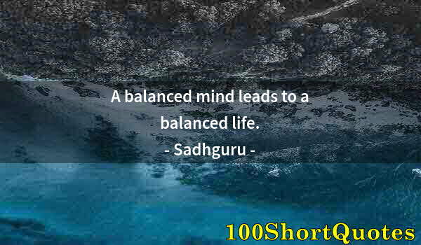 Quote by Albert Einstein: A balanced mind leads to a balanced life.