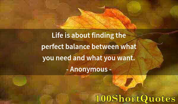Quote by Albert Einstein: Life is about finding the perfect balance between what you need and what you want.