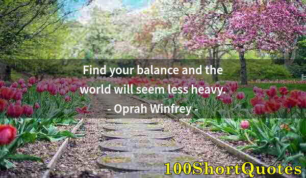 Quote by Albert Einstein: Find your balance and the world will seem less heavy.