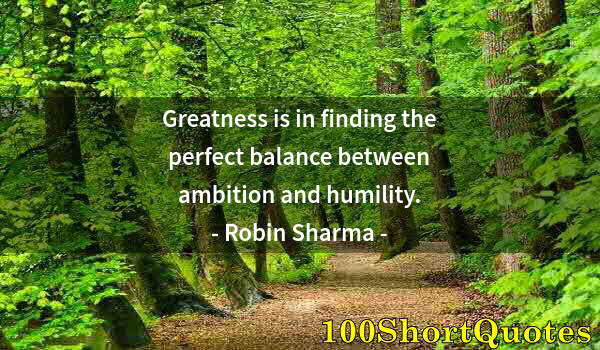 Quote by Albert Einstein: Greatness is in finding the perfect balance between ambition and humility.