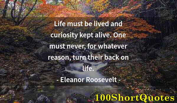 Quote by Albert Einstein: Life must be lived and curiosity kept alive. One must never, for whatever reason, turn their back on...
