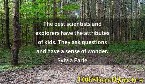 Quote by Albert Einstein: The best scientists and explorers have the attributes of kids. They ask questions and have a sense o...
