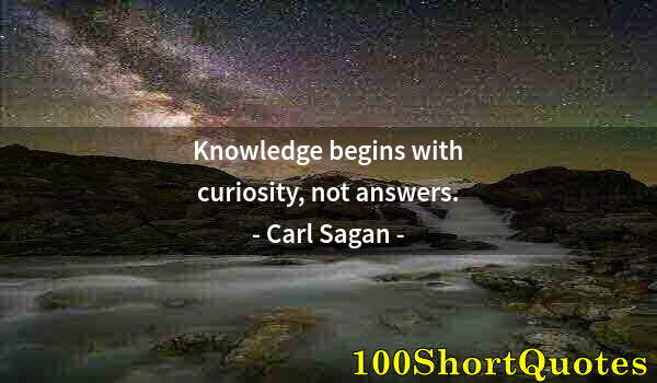 Quote by Albert Einstein: Knowledge begins with curiosity, not answers.