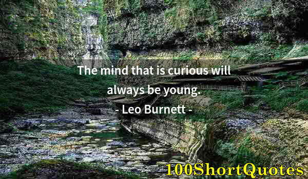 Quote by Albert Einstein: The mind that is curious will always be young.