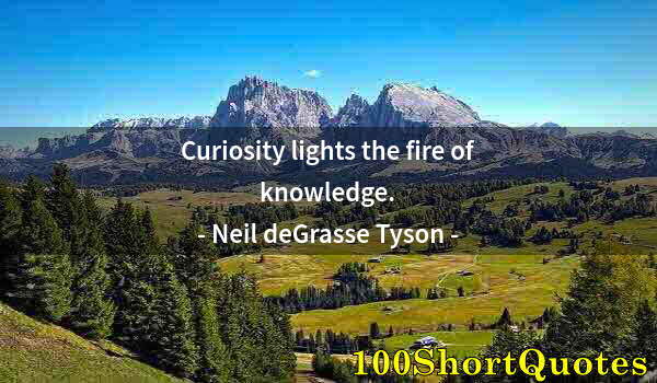 Quote by Albert Einstein: Curiosity lights the fire of knowledge.