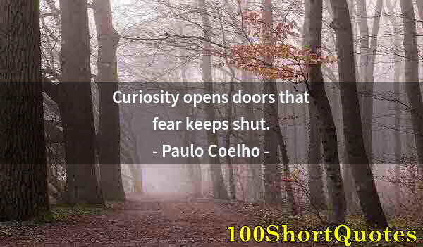 Quote by Albert Einstein: Curiosity opens doors that fear keeps shut.