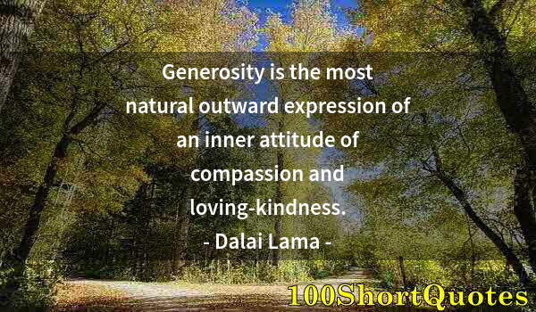 Quote by Albert Einstein: Generosity is the most natural outward expression of an inner attitude of compassion and loving-kind...