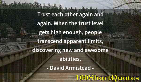 Quote by Albert Einstein: Trust each other again and again. When the trust level gets high enough, people transcend apparent l...