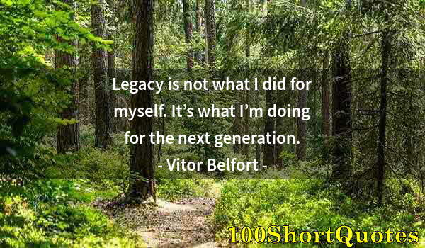 Quote by Albert Einstein: Legacy is not what I did for myself. It’s what I’m doing for the next generation.