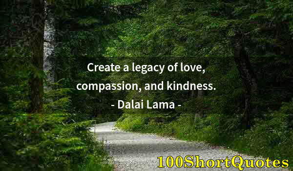 Quote by Albert Einstein: Create a legacy of love, compassion, and kindness.