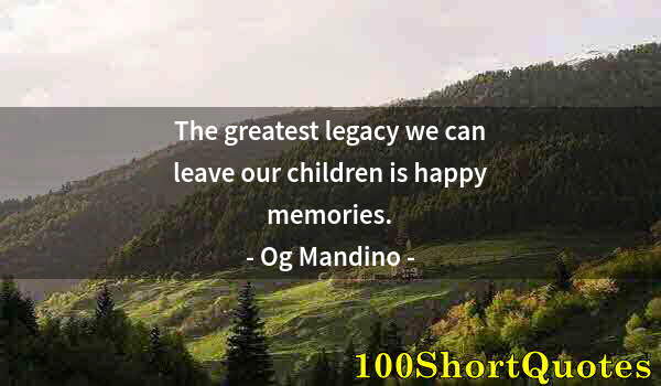 Quote by Albert Einstein: The greatest legacy we can leave our children is happy memories.