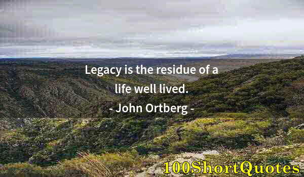 Quote by Albert Einstein: Legacy is the residue of a life well lived.