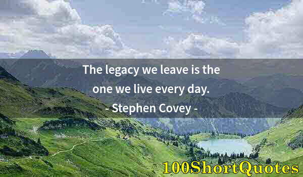 Quote by Albert Einstein: The legacy we leave is the one we live every day.