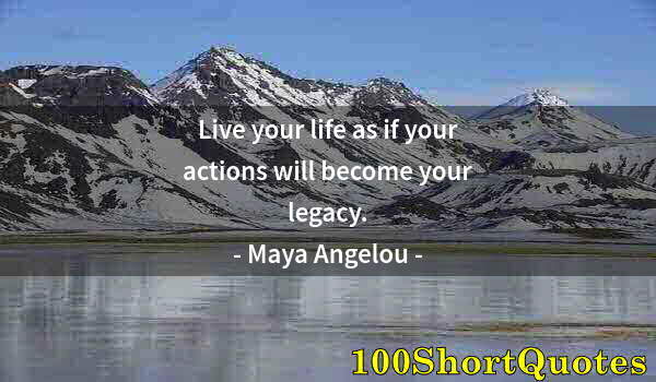 Quote by Albert Einstein: Live your life as if your actions will become your legacy.