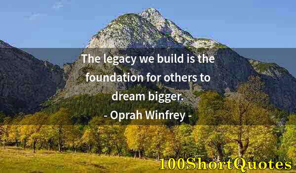 Quote by Albert Einstein: The legacy we build is the foundation for others to dream bigger.