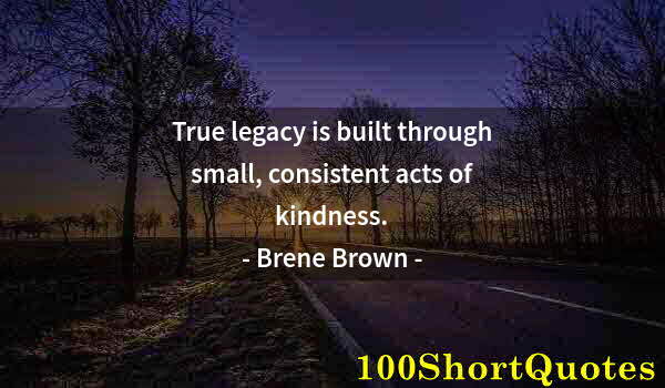 Quote by Albert Einstein: True legacy is built through small, consistent acts of kindness.