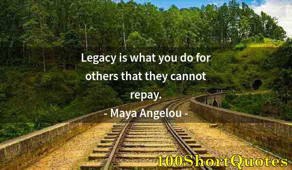 Quote by Albert Einstein: Legacy is what you do for others that they cannot repay.