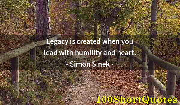Quote by Albert Einstein: Legacy is created when you lead with humility and heart.