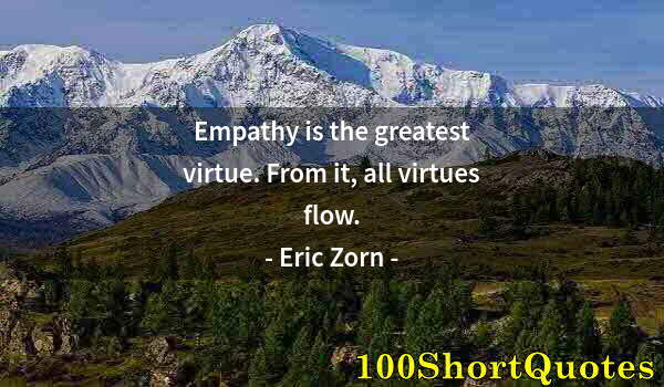 Quote by Albert Einstein: Empathy is the greatest virtue. From it, all virtues flow.