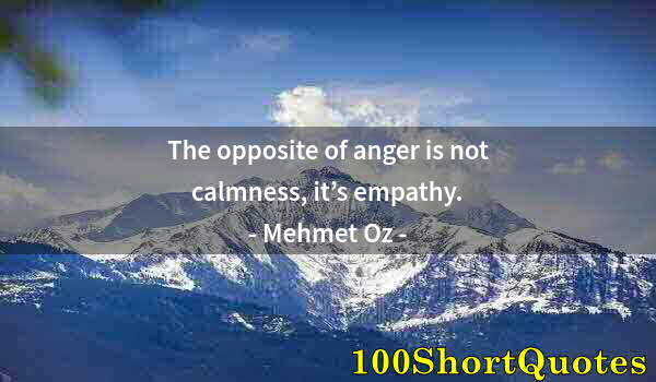 Quote by Albert Einstein: The opposite of anger is not calmness, it’s empathy.