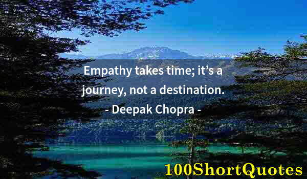 Quote by Albert Einstein: Empathy takes time; it’s a journey, not a destination.