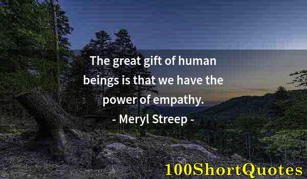 Quote by Albert Einstein: The great gift of human beings is that we have the power of empathy.