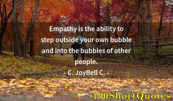 Quote by Albert Einstein: Empathy is the ability to step outside your own bubble and into the bubbles of other people.