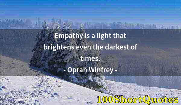 Quote by Albert Einstein: Empathy is a light that brightens even the darkest of times.