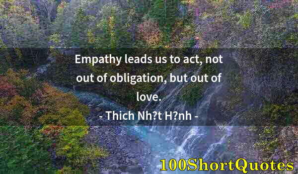 Quote by Albert Einstein: Empathy leads us to act, not out of obligation, but out of love.