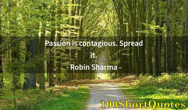 Quote by Albert Einstein: Passion is contagious. Spread it.