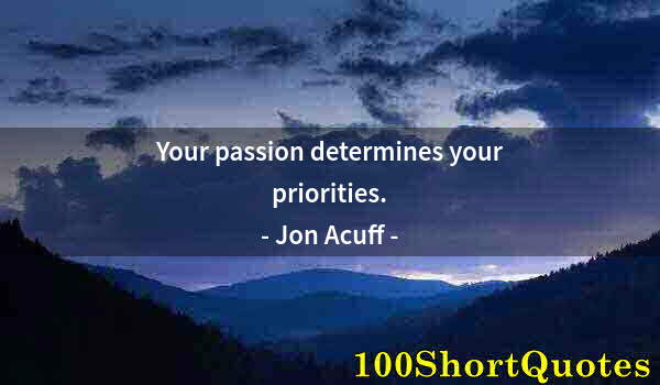 Quote by Albert Einstein: Your passion determines your priorities.