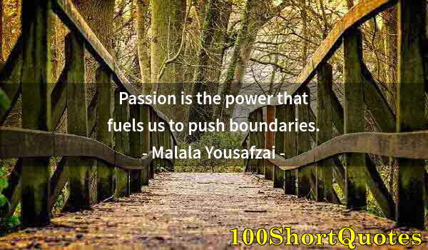 Quote by Albert Einstein: Passion is the power that fuels us to push boundaries.